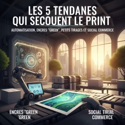 Les 5 Tendances qui Secouent le Print : Automatisation, Encres "Green", Petits Tirages et Social Commerce